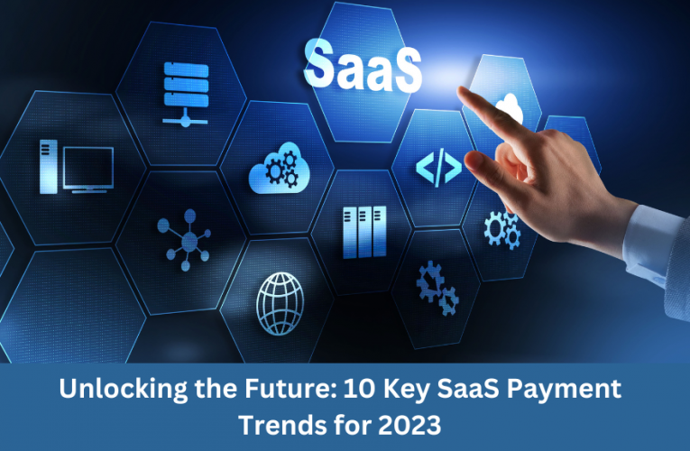 Unlocking the Future: 10 Key SaaS Payment Trends for 2023