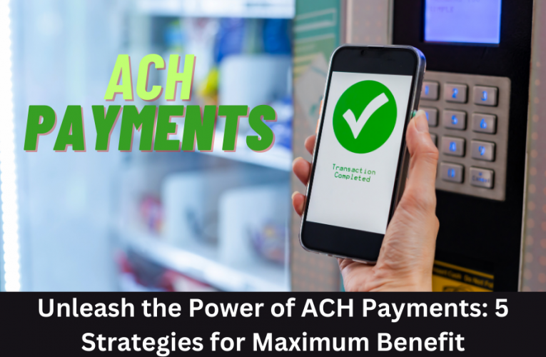 Unleash the Power of ACH Payments: 5 Strategies for Maximum Benefit