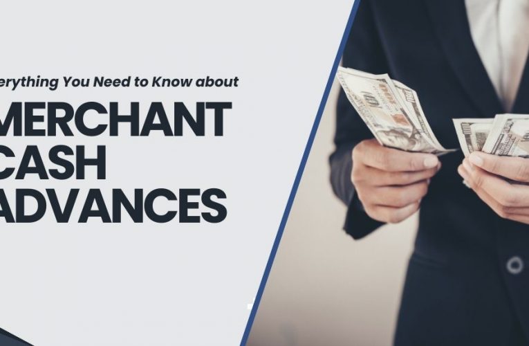 Everything You Need to Know about Merchant Cash Advances