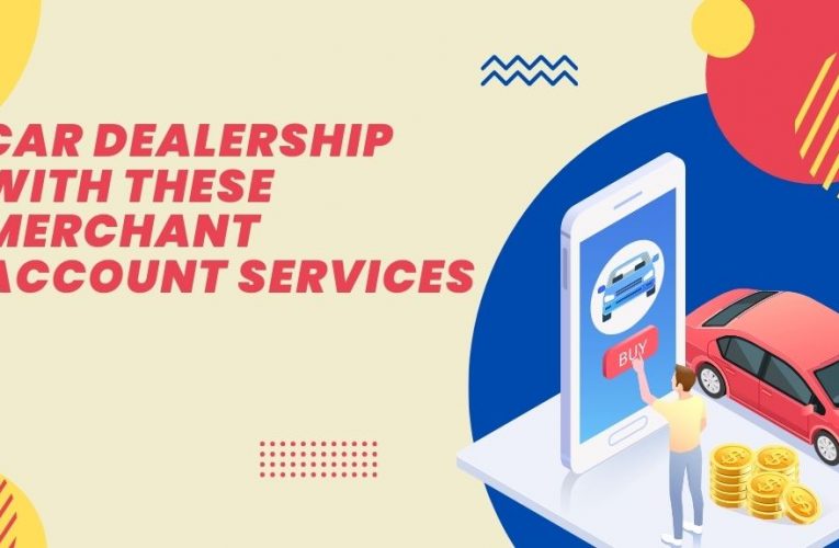 Boost Your Car Dealership with These Merchant Account Services