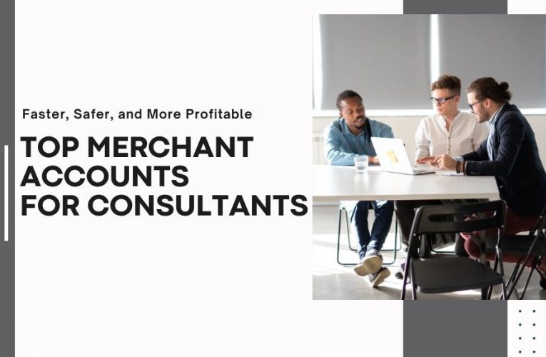 Faster, Safer, and More Profitable: Top Merchant Accounts for Consultants