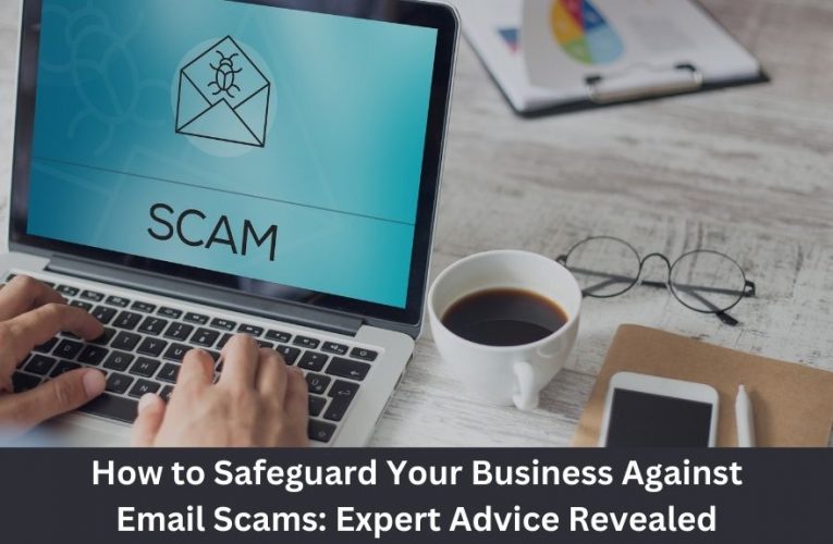 How to Safeguard Your Business Against Email Scams: Expert Advice Revealed